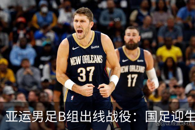 亚运男足B组出线战役：国足迎生死局，平局并非稳胜
