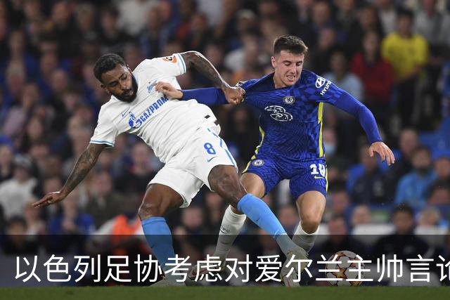 以色列足协考虑对爱尔兰主帅言论向欧足联提出抗议